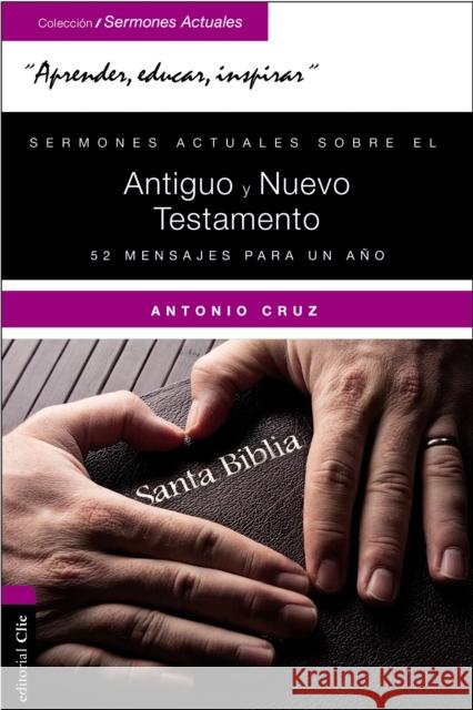 Sermones Actuales Sobre El Antiguo Y El Nuevo Testamento: 52 Mensajes Para Un Año Cruz, Antonio 9788416845378