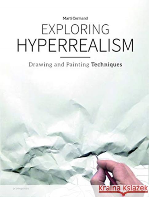 Exploring Hyperrealism: Drawing and Painting Techniques Marti Cormand 9788416851843 Promopress