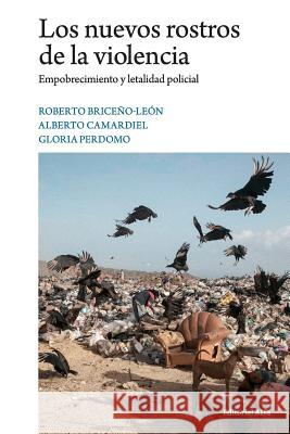 Los nuevos rostros de la violencia: Empobrecimiento y letalidad policial Alberto Camardiel Gloria Perdomo Roberto Briceno-Leon 9788417014209