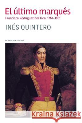 El último marqués: Francisco Rodríguez del Toro 1761-1851 Quintero, Ines 9788417014278