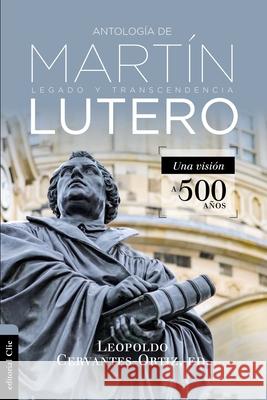 Antología de Martín Lutero: Legado Y Transcendencia. Una Vision Antológica. Cervantes-Ortiz, Leopoldo 9788417131364 Zondervan