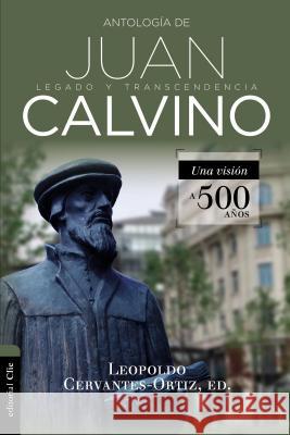 Antología de Juan Calvino: Legado Y Transcendencia. Una Visión Antológica. Cervantes-Ortiz, Leopoldo 9788417131562 Zondervan