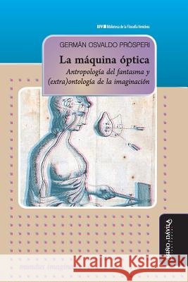 La máquina óptica: Antropología del fantasma y (extra)ontología de la imaginación Prósperi, Germán Osvaldo 9788417133696 Mino y Davila Editores
