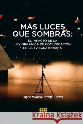 Más luces que sombras: el impacto de la Ley Orgánica de Comunicación en la TV ecuatoriana Estrella Tutivén, Ingrid Viviana 9788417270865