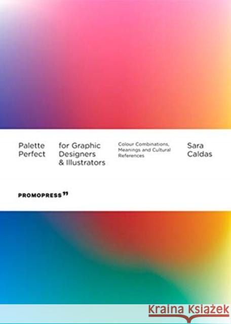 Palette Perfect For Graphic Designers And Illustrators: Colour Combinations, Meanings and Cultural References Sara Caldas 9788417412944 Promopress