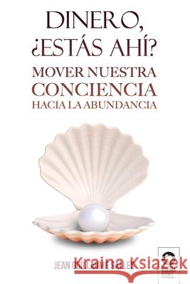 Dinero, ¿estás ahí?: Mover nuestra conciencia hacia la abundancia Jean Guillaume Salles 9788417566333