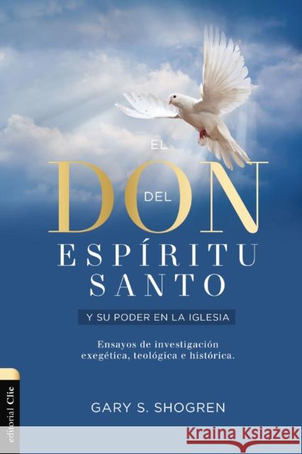 El  don del Espiritu Santo y su poder en la Iglesia: Ensayos de investigacion exegetica, teologica e historica Shogren Gary Shogren 9788417620707 CLIE