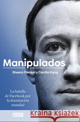 Manipulados: La Batalla de Facebook Por La Dominación Mundial / An Ugly Truth: Inside Facebook's Battle for Domination Shera, Frenkel 9788417636777 Debate