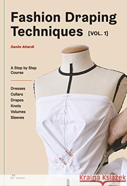 Fashion Draping Techniques, Vol. 1: A Step-by-Step Course. Dresses, Collars, Drapes, Knots, Volumes, Sleeves Danilo Attardi 9788417656324