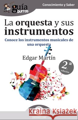GuíaBurros La orquesta y sus instrumentos: Conoce los instrumentos musicales de una orquesta Martín, Edgar 9788417681142 Editatum