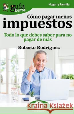 GuíaBurros Cómo pagar menos impuestos: Todo lo que debes saber para no pagar de más Rodríguez, Roberto 9788417681265 Editatum