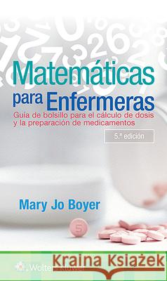 Matemáticas Para Enfermeras: Guía de Bolsillo Para El Cálculo de Dosis Y La Preparación de Medicamentos Boyer, Mary Jo 9788417949457 LWW
