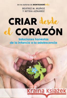 Criar Desde El Corazón: Soluciones Honestas de la Infancia a la Adolescencia / R Earing from the Heart: Honest Solutions from Childhood to Adolescence Aznarez, Nitdia 9788418007170 Grijalbo Ilustrados