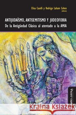 Antijudaísmo, antisemitismo y judeofobia: De la Antigüedad Clásica al atentado a la AMIA Rodrigo Laham Cohen, Paola Druille, Nicolás Kwiatkowski 9788418095801 Mino y Davila Editores