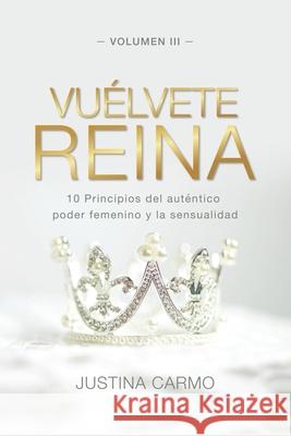 Vuélvete Reina: 10 Principios del auténtico poder femenino y la sensualidad Carmo, Justina 9788418098406