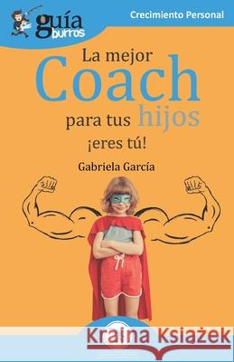 GuíaBurros La mejor coach para tus hijos: ¡Eres tú! Gabriela García 9788418121173