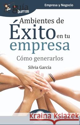 GuíaBurros Ambientes de éxito en tu empresa: Cómo generarlos García, Silvia 9788418121180 Editatum