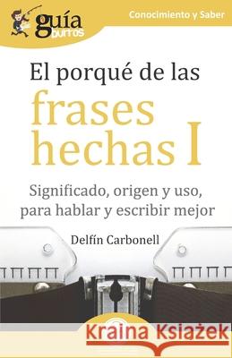 GuíaBurros El porqué de las frases hechas I: Significado, origen y uso, para hablar y escribir mejor Carbonell, Delfín 9788418121197 Editatum