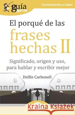 GuíaBurros El porqué de las frases hechas II: Significado, origen y uso, para hablar y escribir mejor Carbonell, Delfín 9788418121234 Editatum