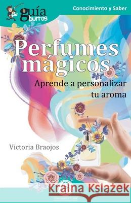 GuíaBurros Perfumes mágicos: Aprende a personalizar tu aroma Victoria Braojos 9788418121265 Editatum