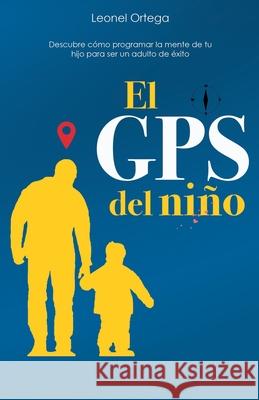 El GPS del niño: Descubre cómo programar la mente de tu hijo para ser un adulto de éxito. Ortega Valderrey, Leonel Ramon 9788418213007