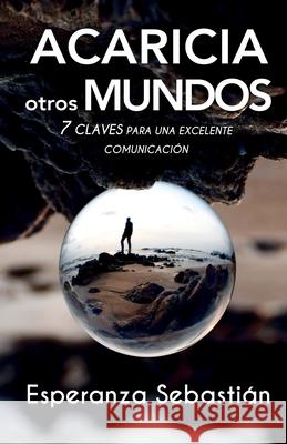 Acaricia Otros Mundos: 7 Claves para una excelente comunicación Sebastián, Esperanza 9788418213533 Romeo Ediciones