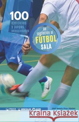 100 ejercicios y juegos seleccionados de iniciación al fútbol sala Cruz Solano, Jaime 9788418262562