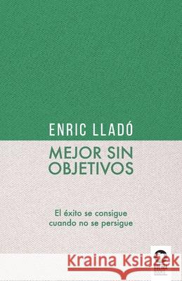 Mejor sin objetivos: El éxito se consigue cuando no se persigue Enric Lladó Micheli 9788418263095 Editorial Kolima, S.L.