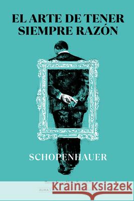 El Arte de Tener Siempre Razón Schopenhauer, Arthur 9788418395215 Editorial Alma