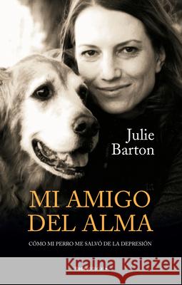Mi Amigo del Alma/ Dog Medicine: Cómo Mi Perro Me Salvó de la Depresión/ How My Dog Saved Me from Myself Barton, Julie 9788418417511 Roca Editorial