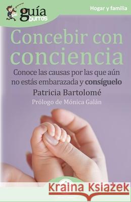 GuíaBurros Concebir con conciencia: Conoce las causas por las que aún no estás embarazada y consíguelo Patricia Bartolomé 9788418429057