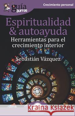 GuíaBurros Espiritualidad y autoayuda: Herramientas para el crecimiento interior Sebastián Vázquez 9788418429149