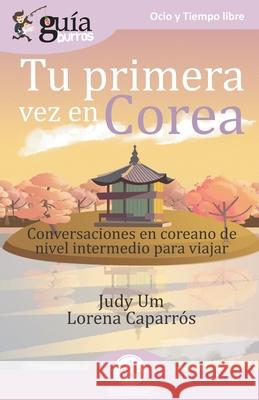 GuíaBurros Tu primera vez en Corea: Conversaciones en coreano de nivel intermedio para viajar Lorena Caparrós, Judy Um 9788418429163 Editatum