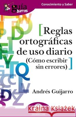 GuíaBurros: Reglas ortográficas de uso diario: Cómo escribir sin errores Guijarro, Andrés 9788418429200