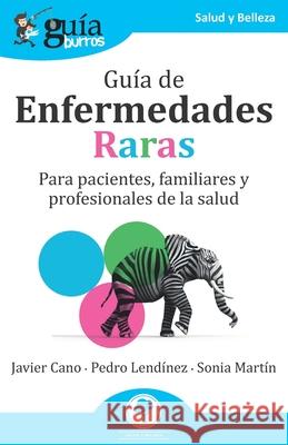 GuíaBurros: Guía de Enfermedades Raras: Para pacientes, familiares y profesionales de la salud Pedro Lendínez, Sonia Martín, Javier Cano 9788418429262 Editatum