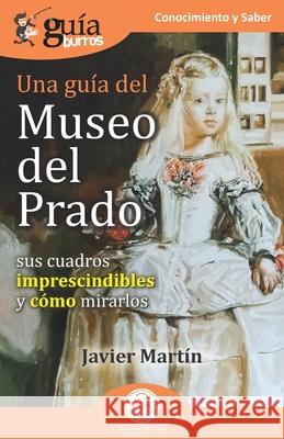 GuíaBurros: Una guía del Museo del Prado: Sus cuadros imprescindibles y cómo mirarlos Javier Martín 9788418429347 Editatum