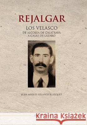 Rejalgar: Los Velasco. De Alcolea de Calatrava a Casas de Lázaro Juan Miguel Velasco Blázquez 9788418471988