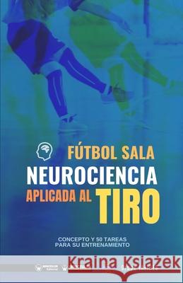 Fútbol sala. Neurociencia aplicada al tiro: Concepto y 50 tareas para su entrenamiento Iafides, Grupo 9788418486777