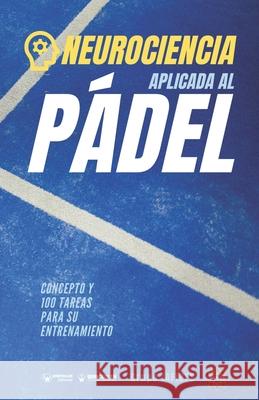 Neurociencia aplicad al Pádel: Concepto y 100 tareas para su entrenamiento Iafides, Grupo 9788418682407