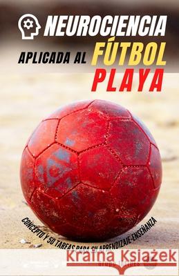 Neurociencia aplicada al fútbol playa: Concepto y 70 tareas para su aprendizaje-enseñanza Iafides, Grupo 9788418831362