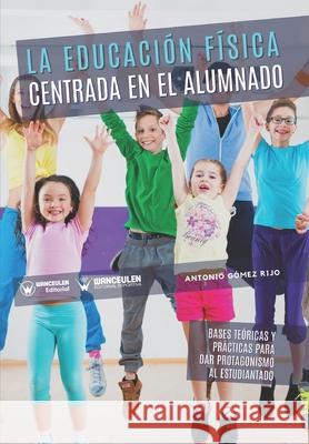 La educación física centrada en el alumnado: Bases teóricas y prácticas para dar protagonismo al estudiantado Gómez Rijo, Antonio 9788418831584