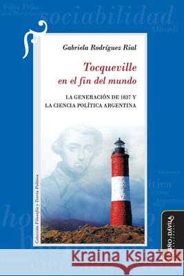 Tocqueville en el fin del mundo: La Generación de 1837 y la Ciencia Política argentina Rodríguez Rial, Gabriela 9788418929168 Mino y Davila Editores