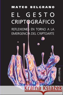El gesto criptográfico: Reflexiones en torno a la emergencia del criptoarte Mateo Belgrano 9788418929502 Mino y Davila Editores