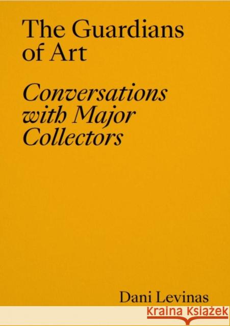 The Guardians of Art: Conversations with Major Collectors Dani Levinas 9788418934643 La Fabrica