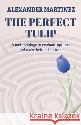 The perfect tulip: A methodology to evaluate options and make better decisions Alexander Martinez 9788419027542 Editorial Letra Minuscula