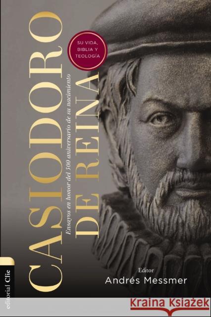 Casiodoro de Reina: Su Vida, Biblia Y Teología: Ensayos En Honor del 500 Aniversario de Su Nacimiento Messmer, Andrés 9788419055187