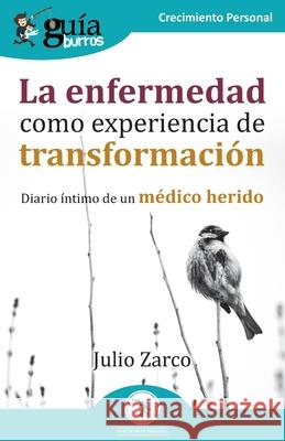 GuíaBurros: La enfermedad como experiencia de transformación: Diario íntimo de un médico herido Zarco, Julio 9788419129062 Editatum