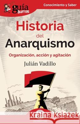 GuíaBurros: Historia del Anarquismo: Organización, acción y agitación Vadillo, Julián 9788419129246 Editatum