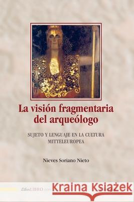 La visión fragmentaria del arqueólogo: Sujeto y lenguaje en la cultura Mitteleuropea Soriano Nieto, Nieves 9788419152268 Liberlibro.com A.C.