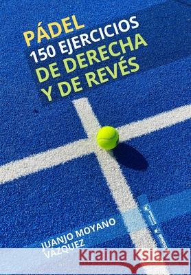 Pádel. 150 ejercicios de derecha y revés Moyano Vázquez, Juanjo 9788419175045 Wanceulen Editorial